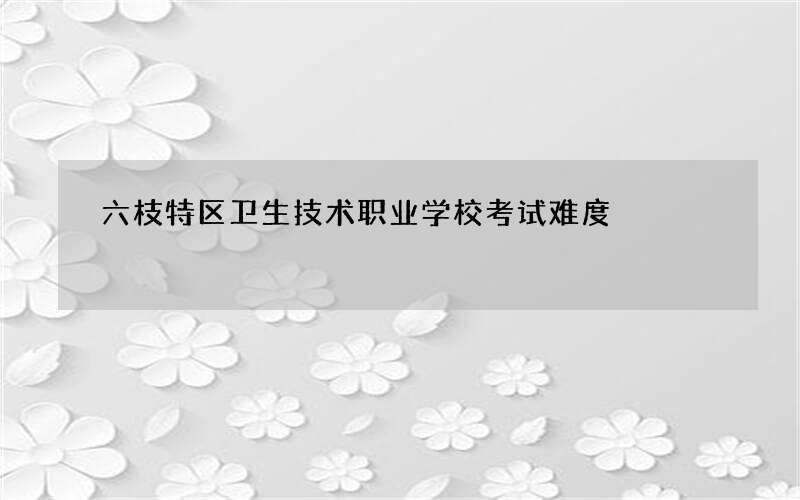 六枝特区卫生技术职业学校考试难度