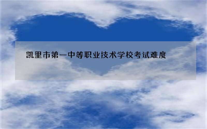 凯里市第一中等职业技术学校考试难度