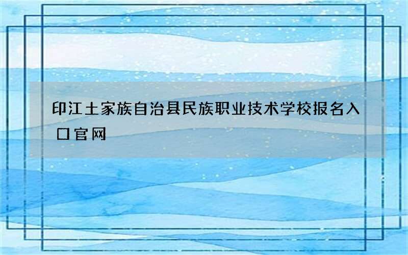 印江土家族自治县民族职业技术学校报名入口官网