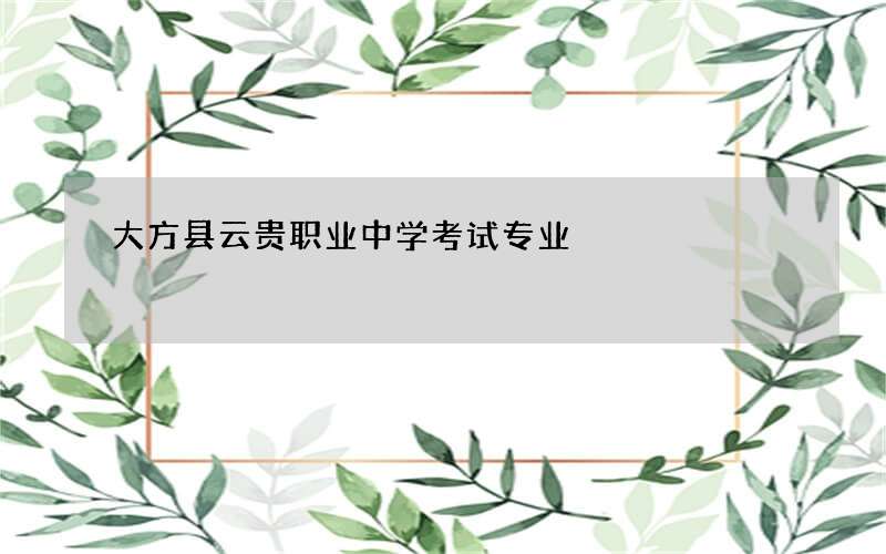 大方县云贵职业中学考试专业