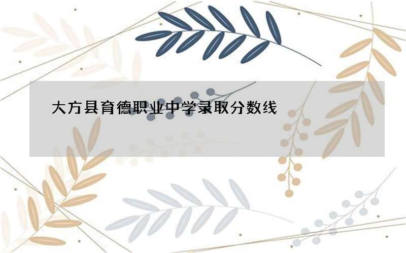 大方县育德职业中学录取分数线