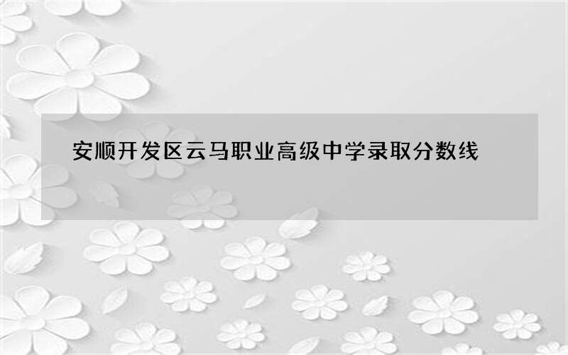 安顺开发区云马职业高级中学录取分数线