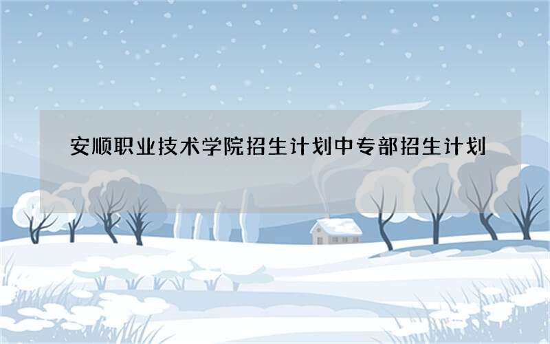 安顺职业技术学院招生计划中专部招生计划