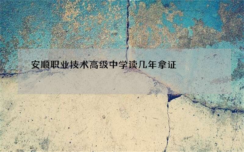 安顺职业技术高级中学读几年拿证