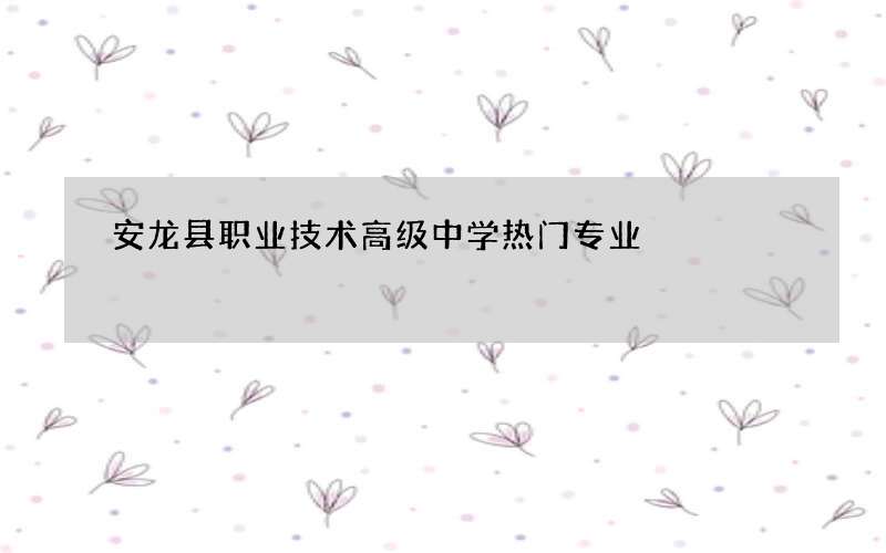 安龙县职业技术高级中学热门专业