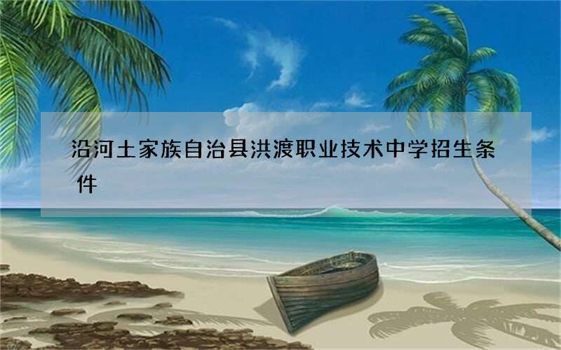 沿河土家族自治县洪渡职业技术中学招生条件