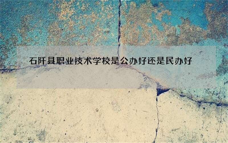 石阡县职业技术学校是公办好还是民办好