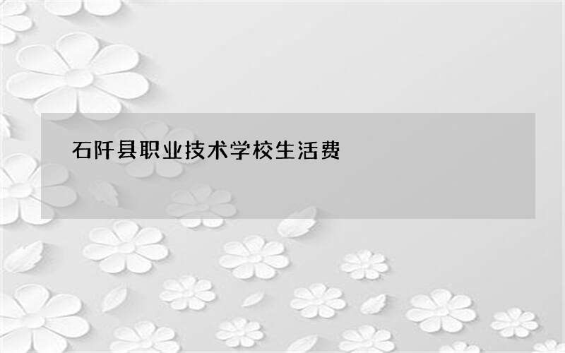 石阡县职业技术学校生活费