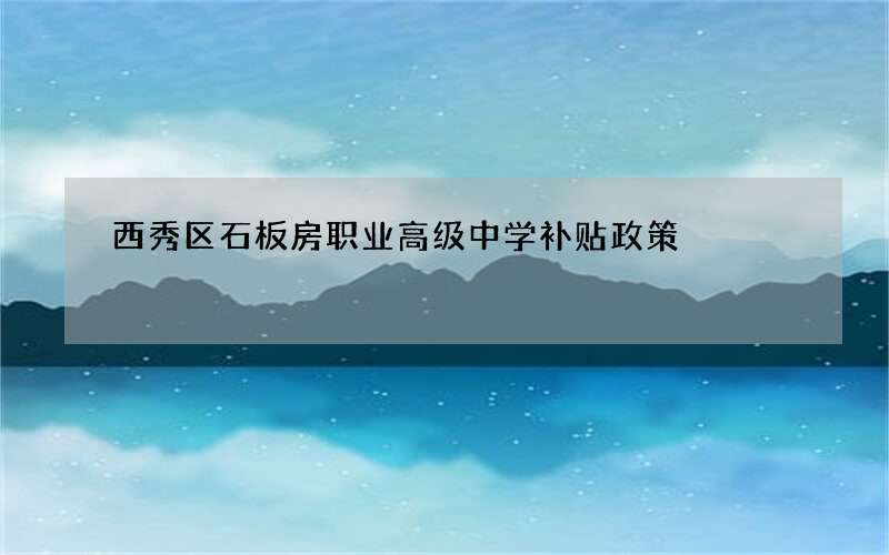 西秀区石板房职业高级中学补贴政策