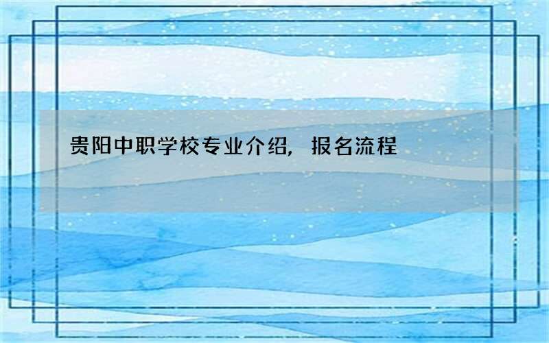 贵阳中职学校专业介绍,报名流程