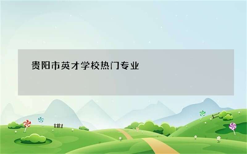 贵阳市英才学校热门专业