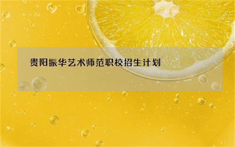 贵阳振华艺术师范职校招生计划