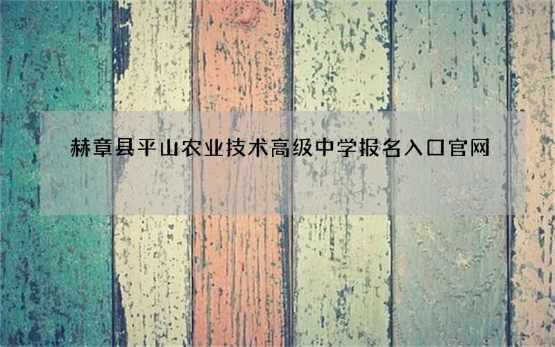 赫章县平山农业技术高级中学报名入口官网