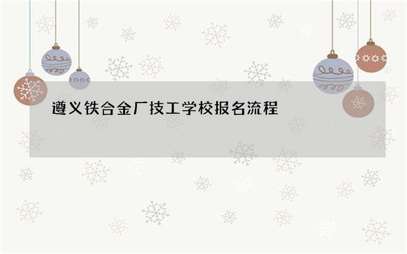 遵义铁合金厂技工学校报名流程