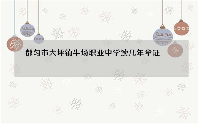 都匀市大坪镇牛场职业中学读几年拿证