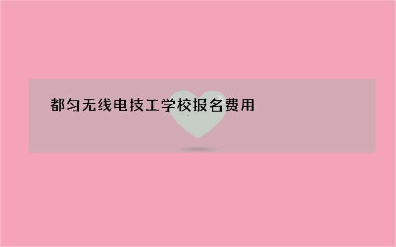 都匀无线电技工学校报名费用