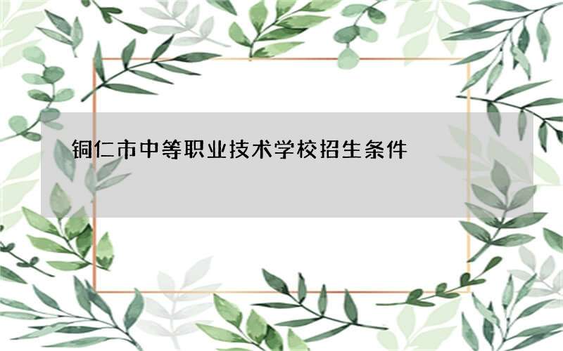 铜仁市中等职业技术学校招生条件