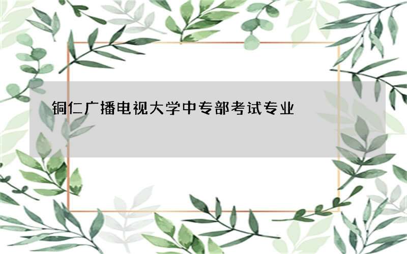 铜仁广播电视大学中专部考试专业