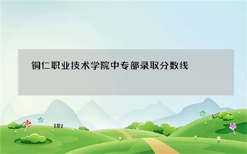 铜仁职业技术学院中专部录取分数线