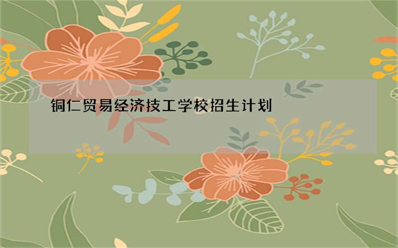 铜仁贸易经济技工学校招生计划