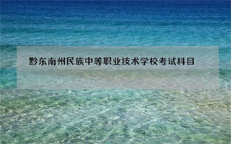 黔东南州民族中等职业技术学校考试科目