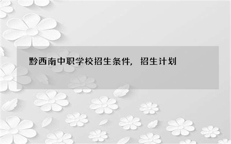 黔西南中职学校招生条件,招生计划