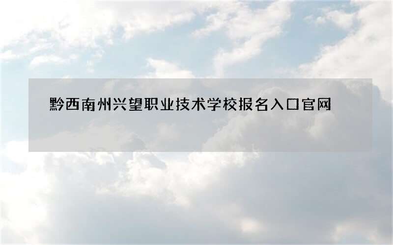 黔西南州兴望职业技术学校报名入口官网