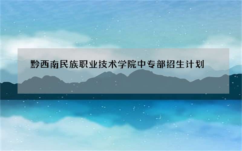 黔西南民族职业技术学院中专部招生计划