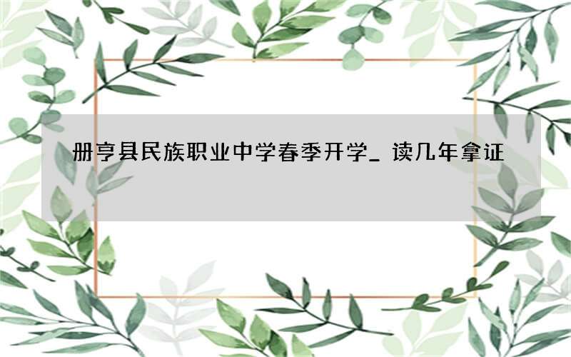 册亨县民族职业中学春季开学_读几年拿证