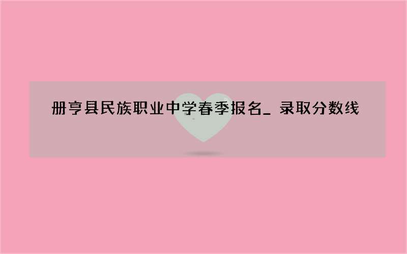 册亨县民族职业中学春季报名_录取分数线