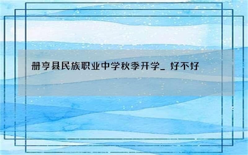 册亨县民族职业中学秋季开学_好不好