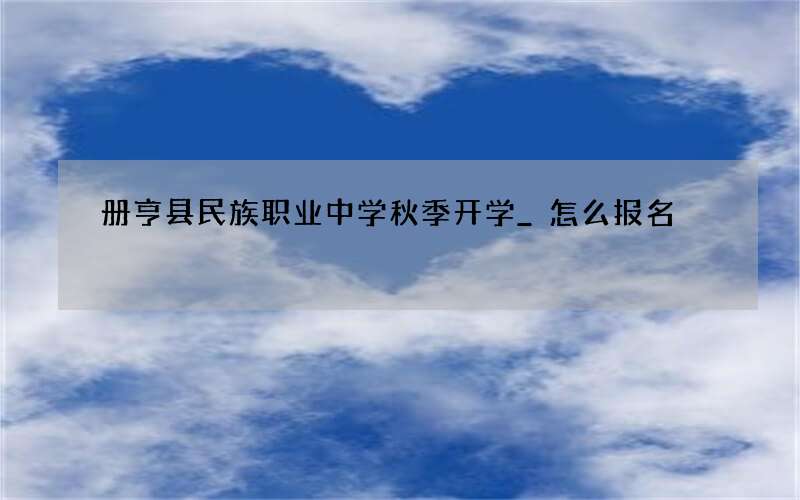 册亨县民族职业中学秋季开学_怎么报名