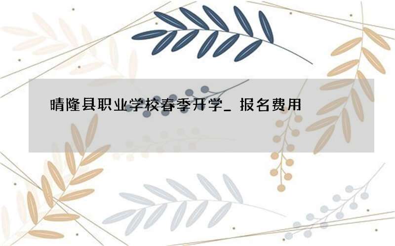 晴隆县职业学校春季开学_报名费用