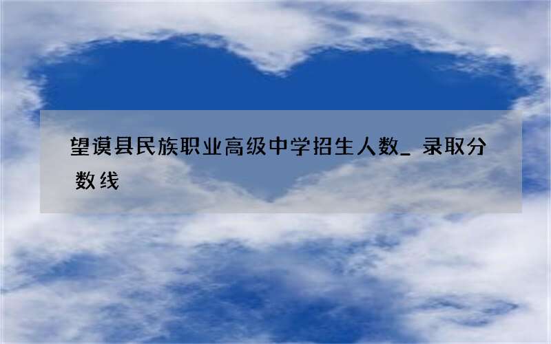 望谟县民族职业高级中学招生人数_录取分数线