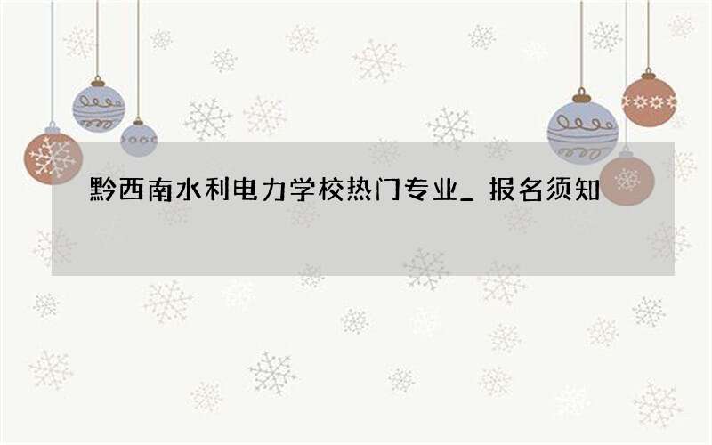 黔西南水利电力学校热门专业_报名须知