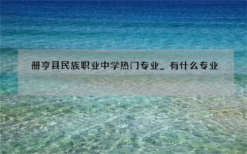 册亨县民族职业中学热门专业_有什么专业