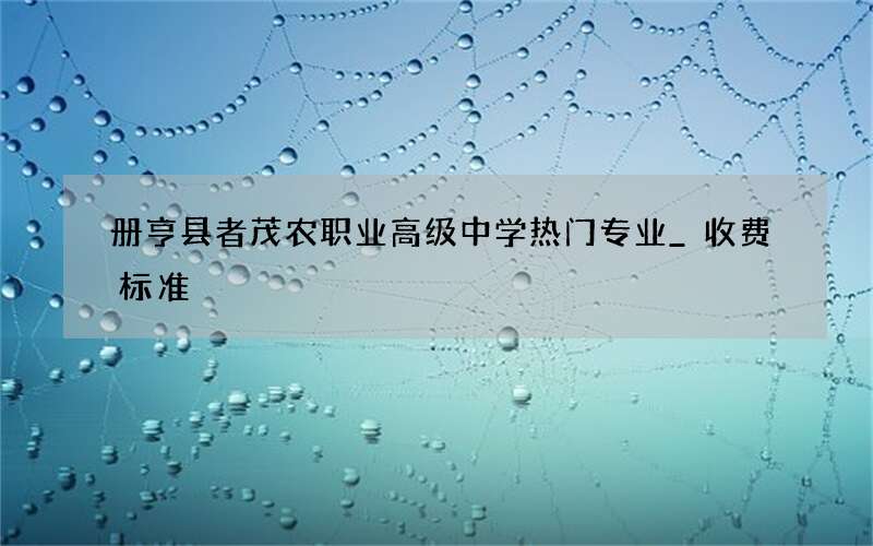 册亨县者茂农职业高级中学热门专业_收费标准