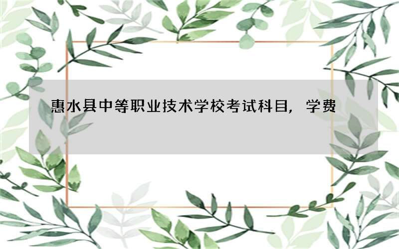 惠水县中等职业技术学校考试科目,学费