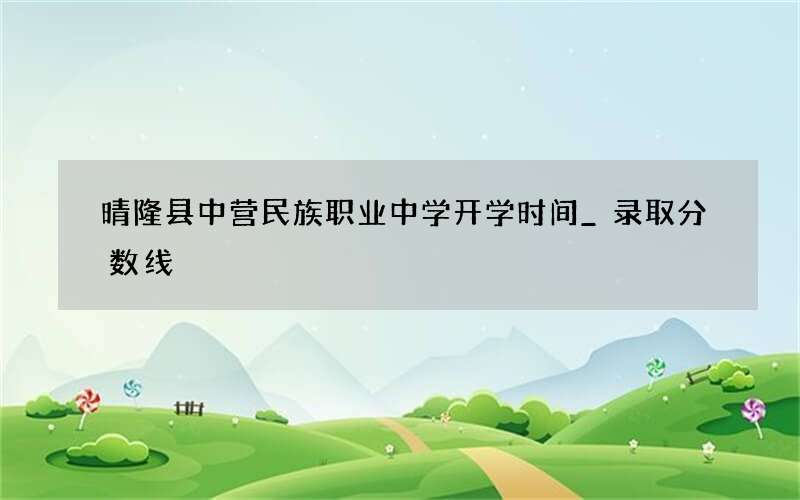 晴隆县中营民族职业中学开学时间_录取分数线