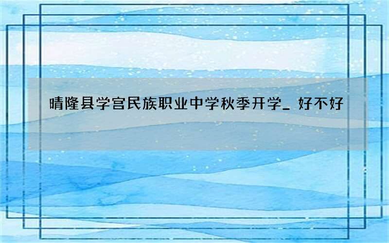 晴隆县学宫民族职业中学秋季开学_好不好