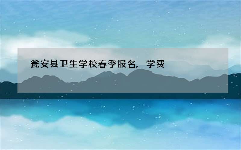 瓮安县卫生学校春季报名,学费