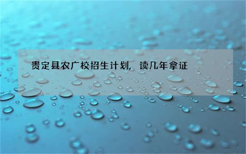 贵定县农广校招生计划,读几年拿证