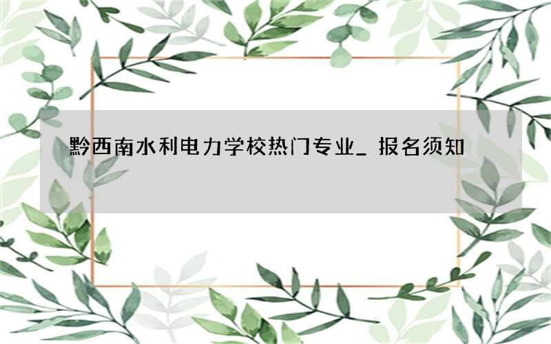 黔西南水利电力学校热门专业_报名须知