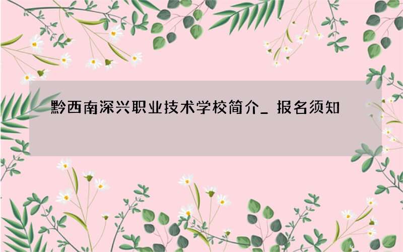 黔西南深兴职业技术学校简介_报名须知