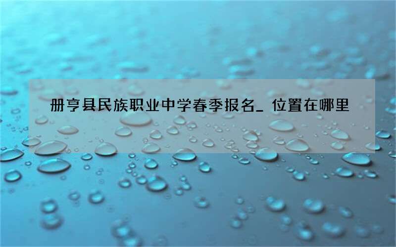 册亨县民族职业中学春季报名_位置在哪里