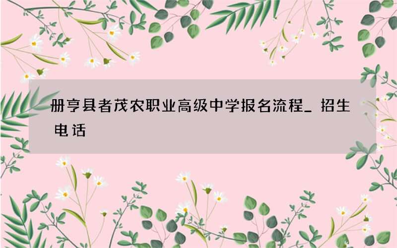 册亨县者茂农职业高级中学报名流程_招生电话