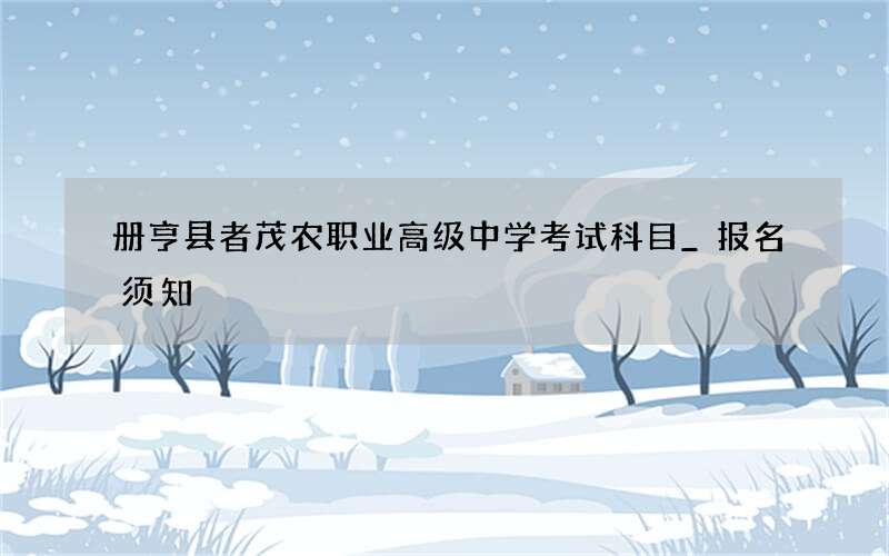 册亨县者茂农职业高级中学考试科目_报名须知