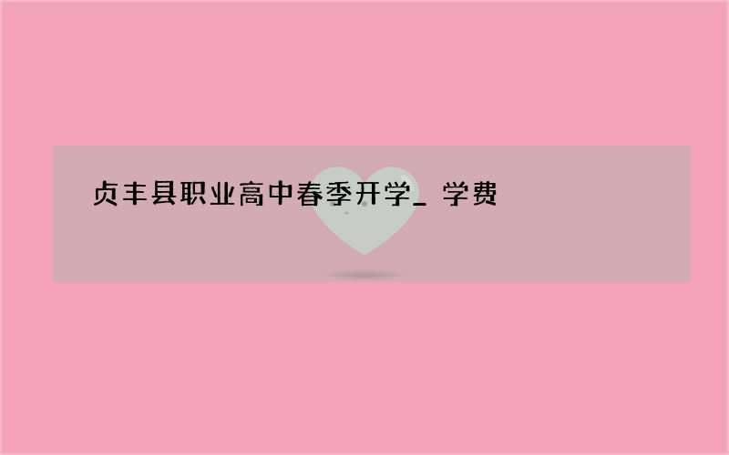 贞丰县职业高中春季开学_学费