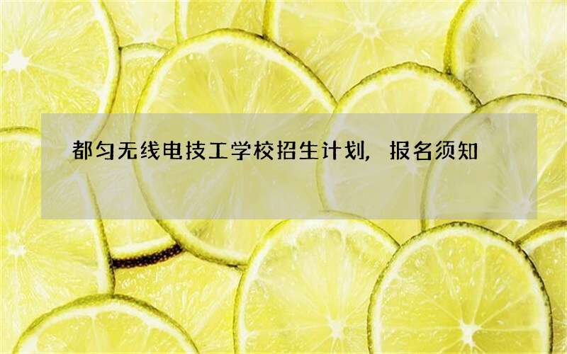 都匀无线电技工学校招生计划,报名须知