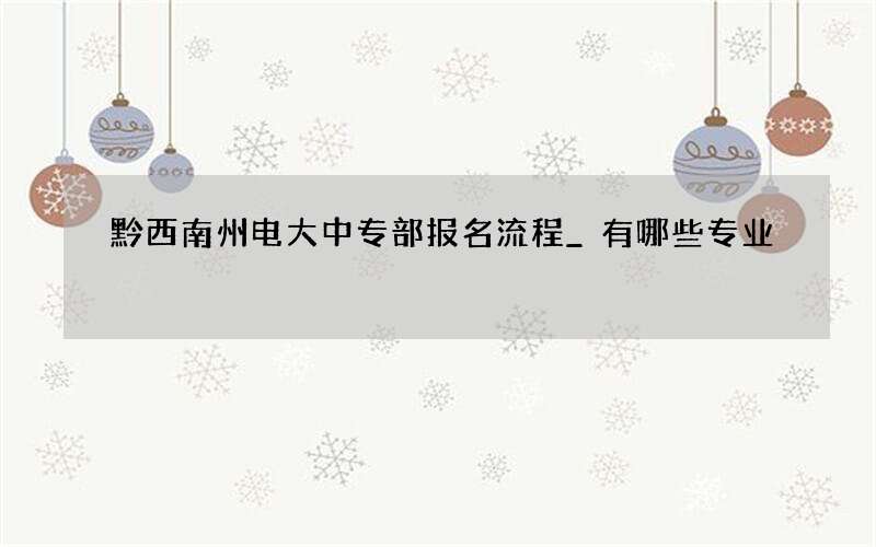 黔西南州电大中专部报名流程_有哪些专业